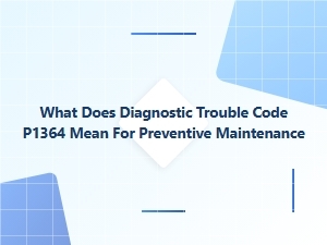 What Does Diagnostic Trouble Code P1364 Mean for Preventive Maintenance