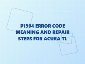 P1364 Error Code Meaning and Repair Steps for Acura Tl